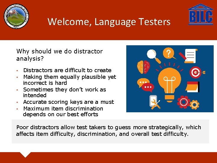 Welcome, Language Testers Why should we do distractor analysis? Distractors are difficult to create