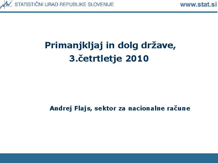 Primanjkljaj in dolg države, 3. četrtletje 2010 Andrej Flajs, sektor za nacionalne račune 