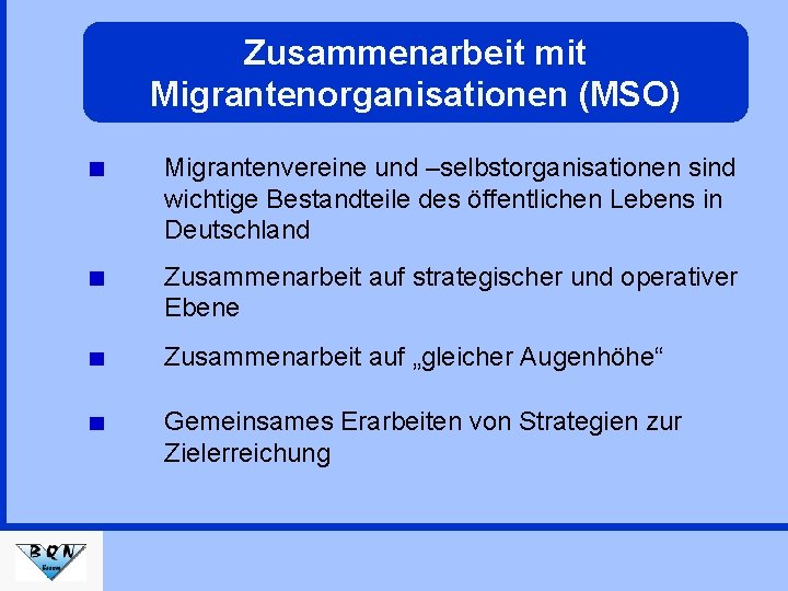 Zusammenarbeit mit Migrantenorganisationen (MSO) Migrantenvereine und –selbstorganisationen sind wichtige Bestandteile des öffentlichen Lebens in