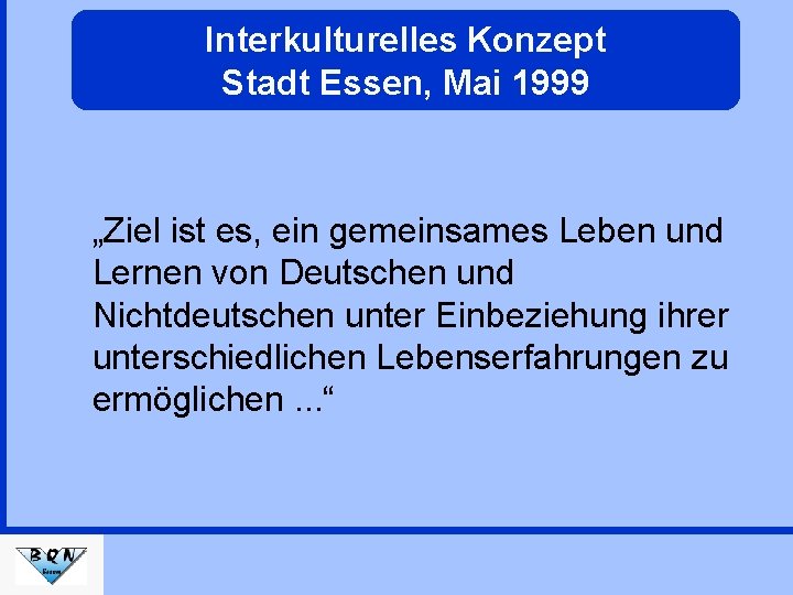 Interkulturelles Konzept Stadt Essen, Mai 1999 „Ziel ist es, ein gemeinsames Leben und Lernen