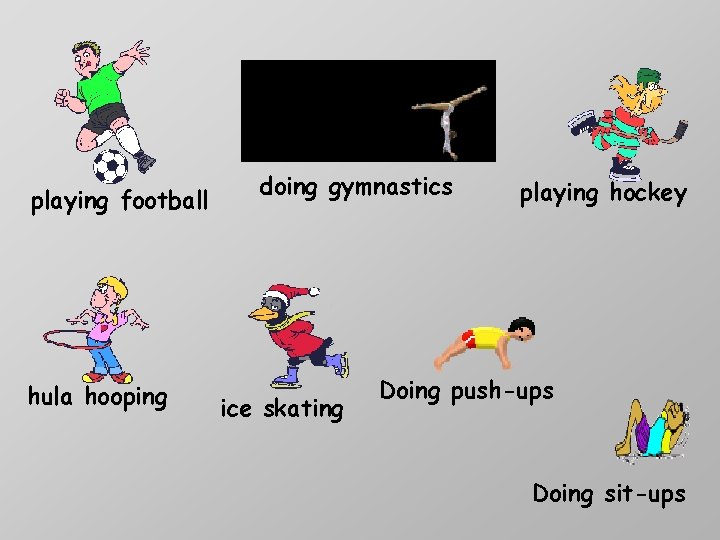 playing football hula hooping doing gymnastics ice skating playing hockey Doing push-ups Doing sit-ups