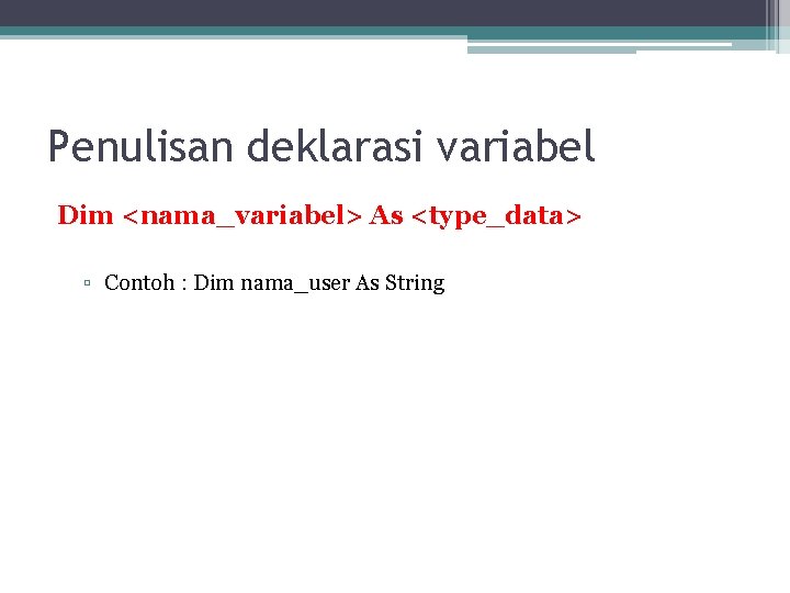 Penulisan deklarasi variabel Dim <nama_variabel> As <type_data> ▫ Contoh : Dim nama_user As String
