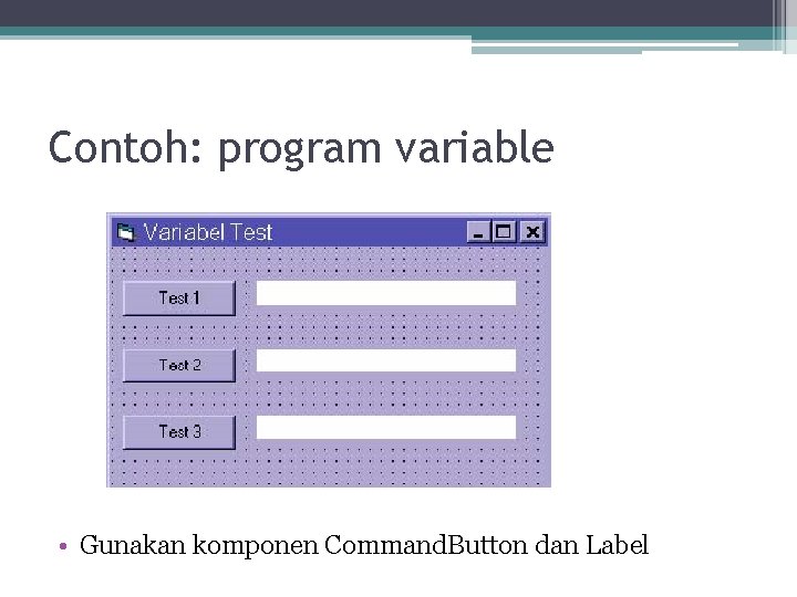 Contoh: program variable • Gunakan komponen Command. Button dan Label 