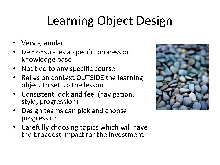 Learning Object Design • Very granular • Demonstrates a specific process or knowledge base