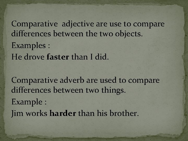 Comparative adjective are use to compare differences between the two objects. Examples : He
