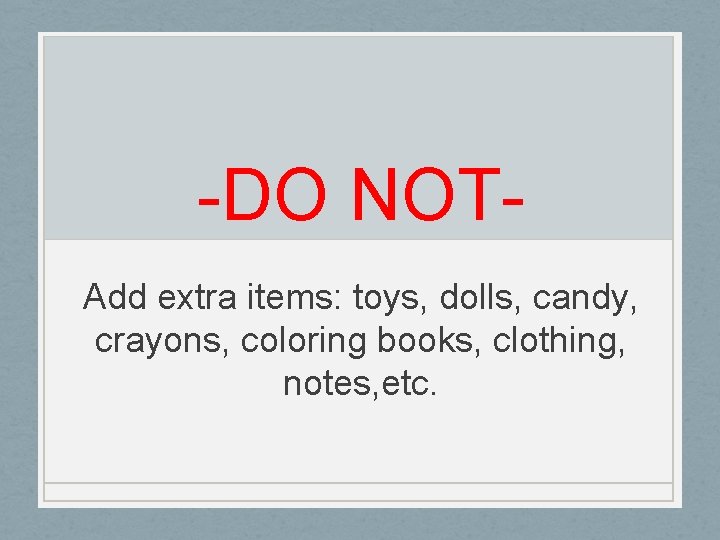 -DO NOTAdd extra items: toys, dolls, candy, crayons, coloring books, clothing, notes, etc. 