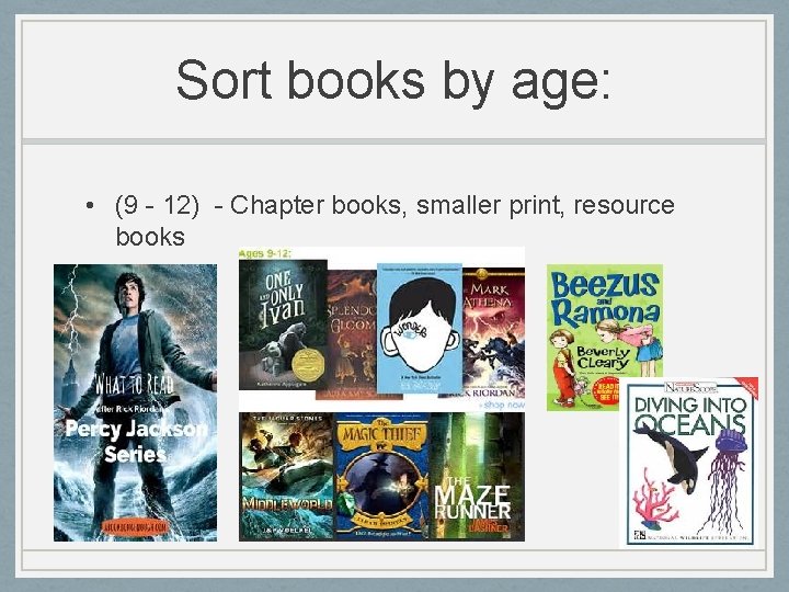 Sort books by age: • (9 - 12) - Chapter books, smaller print, resource