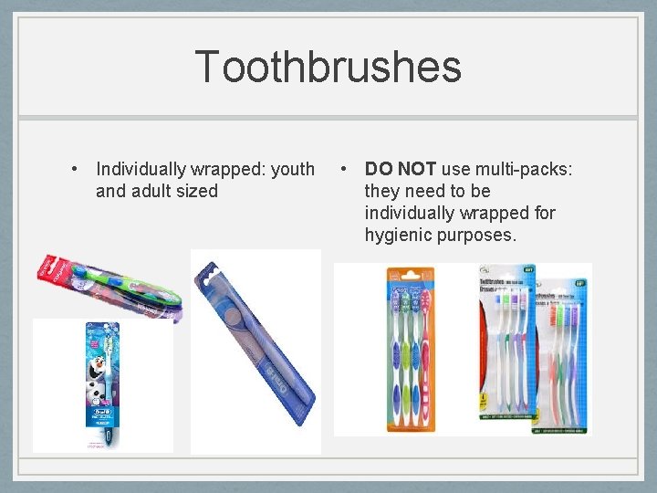 Toothbrushes • Individually wrapped: youth and adult sized • DO NOT use multi-packs: they