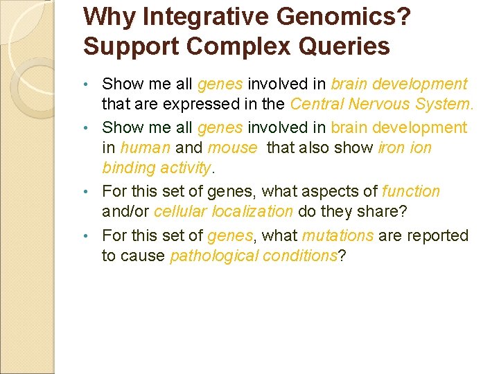 Why Integrative Genomics? Support Complex Queries Show me all genes involved in brain development