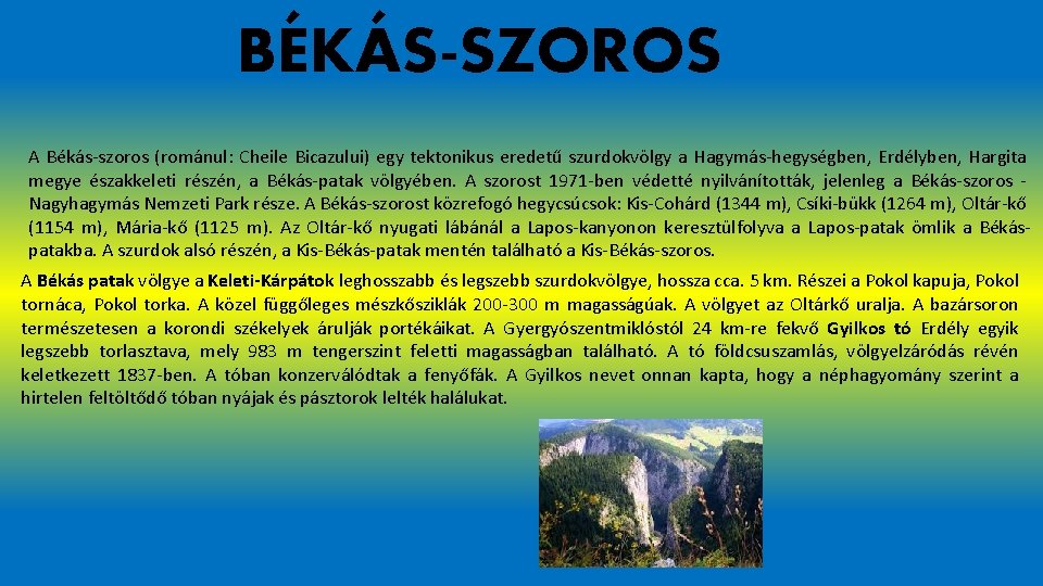 BÉKÁS-SZOROS A Békás-szoros (románul: Cheile Bicazului) egy tektonikus eredetű szurdokvölgy a Hagymás-hegységben, Erdélyben, Hargita