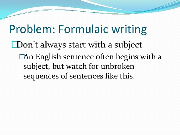 Problem: Formulaic writing �Don’t always start with a subject �An English sentence often begins