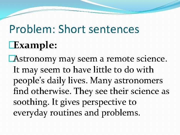 Problem: Short sentences �Example: �Astronomy may seem a remote science. It may seem to