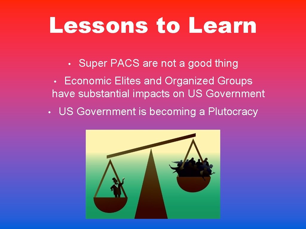 Lessons to Learn • Super PACS are not a good thing Economic Elites and