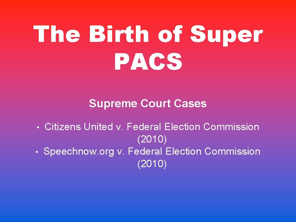 The Birth of Super PACS Supreme Court Cases • • Citizens United v. Federal