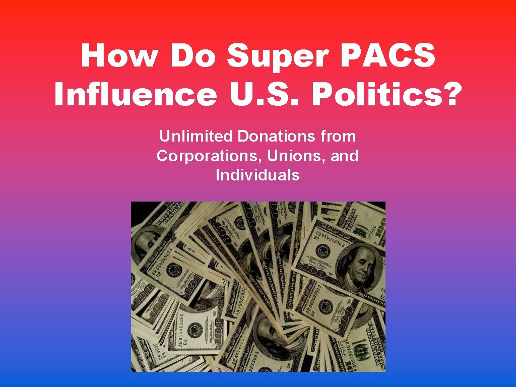 How Do Super PACS Influence U. S. Politics? Unlimited Donations from Corporations, Unions, and