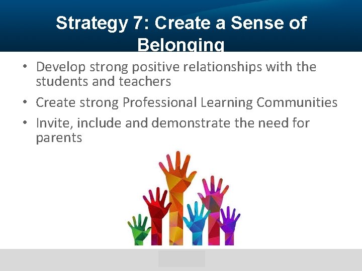 Strategy 7: Create a Sense of Belonging • Develop strong positive relationships with the