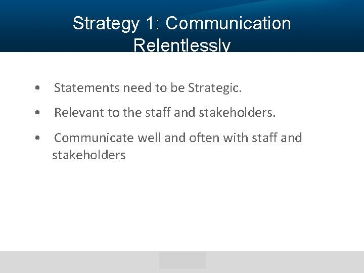 Strategy 1: Communication Relentlessly • Statements need to be Strategic. • Relevant to the