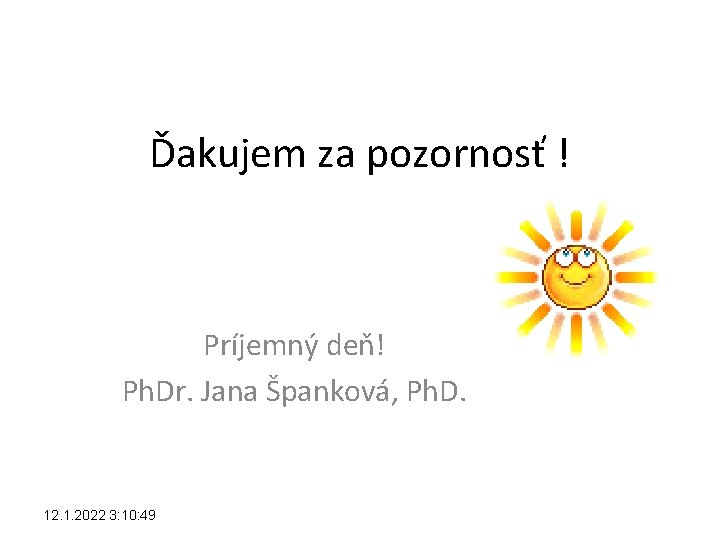 Ďakujem za pozornosť ! Príjemný deň! Ph. Dr. Jana Španková, Ph. D. 12. 1.