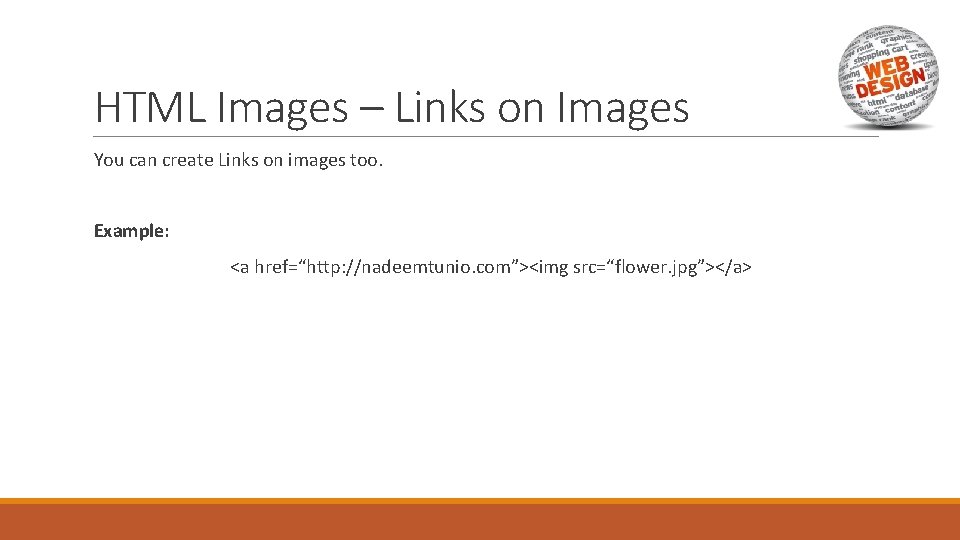 HTML Images – Links on Images You can create Links on images too. Example: