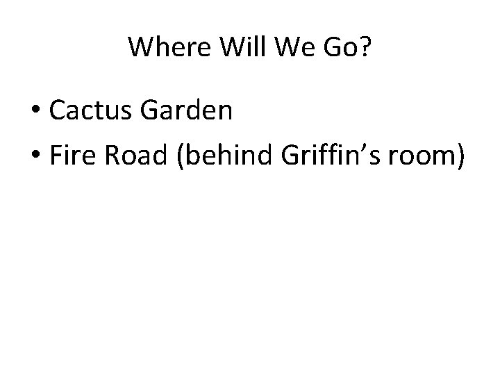 Where Will We Go? • Cactus Garden • Fire Road (behind Griffin’s room) 
