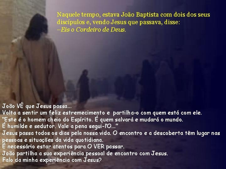 Naquele tempo, estava João Baptista com dois dos seus discípulos e, vendo Jesus que