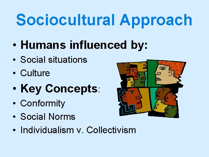 Sociocultural Approach • Humans influenced by: • Social situations • Culture • Key Concepts: