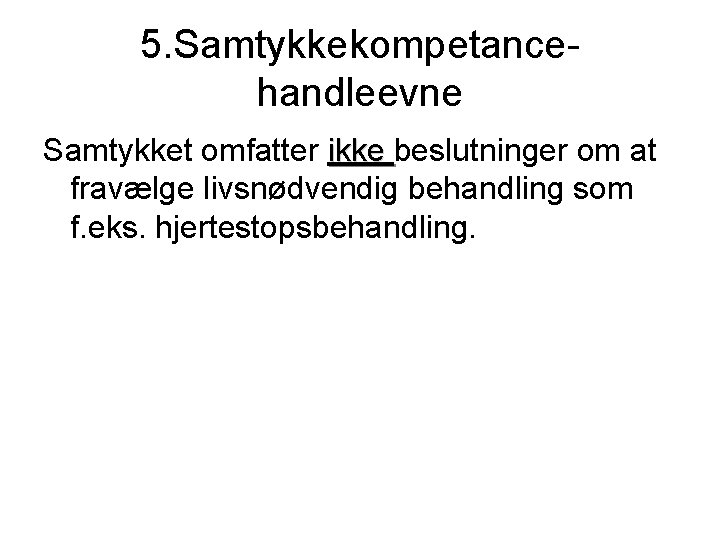 5. Samtykkekompetancehandleevne Samtykket omfatter ikke beslutninger om at fravælge livsnødvendig behandling som f. eks.