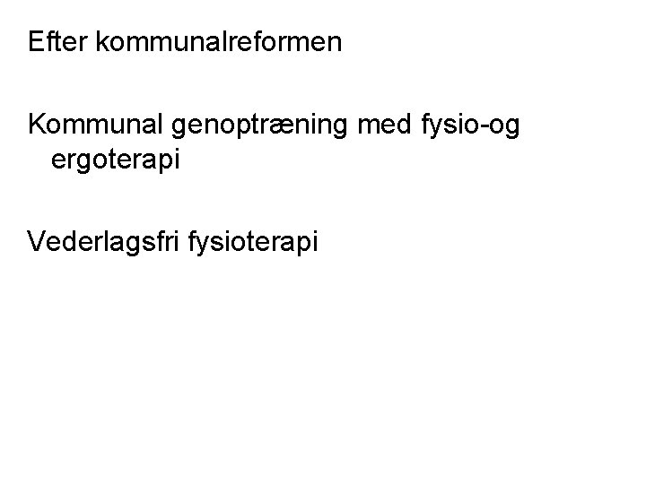 Efter kommunalreformen Kommunal genoptræning med fysio-og ergoterapi Vederlagsfri fysioterapi 