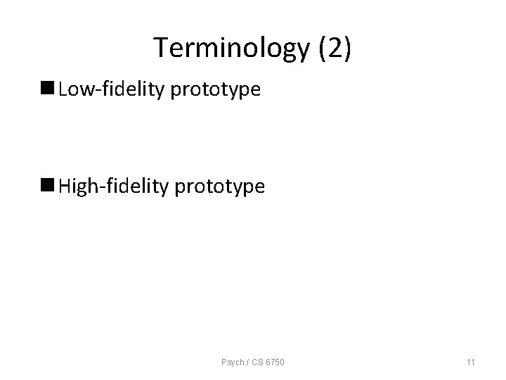Terminology (2) n Low-fidelity prototype n High-fidelity prototype Psych / CS 6750 11 