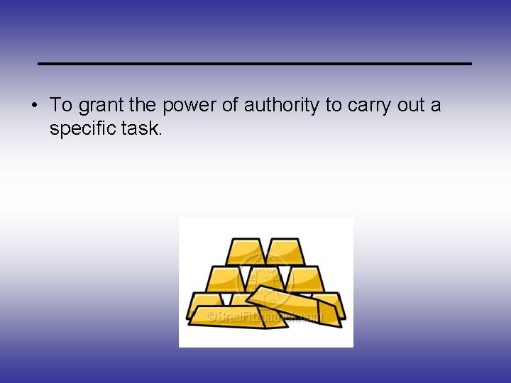 _____________ • To grant the power of authority to carry out a specific task.