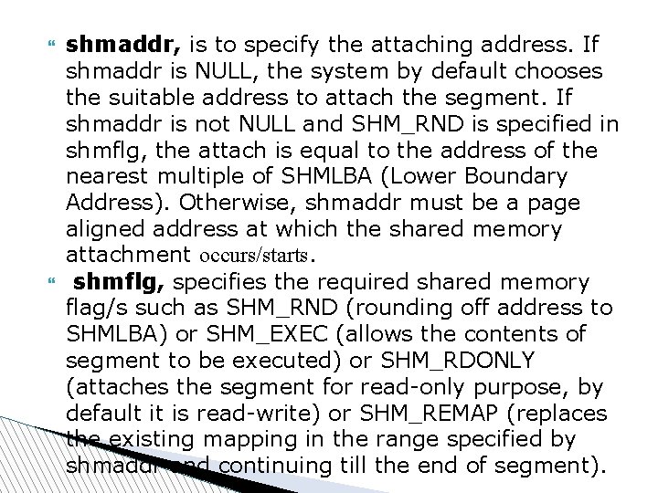  shmaddr, is to specify the attaching address. If shmaddr is NULL, the system