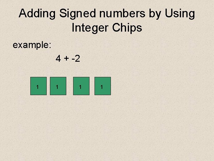 Adding Signed numbers by Using Integer Chips example: 4 + -2 1 1 