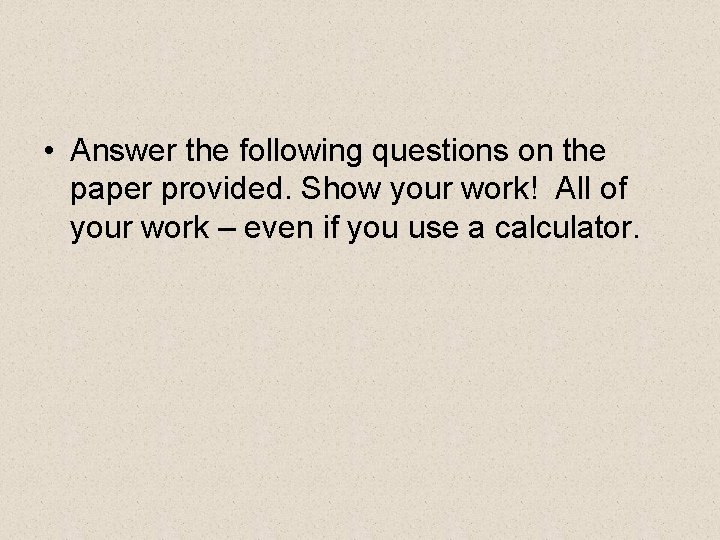  • Answer the following questions on the paper provided. Show your work! All