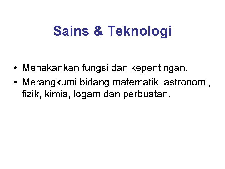 Sains & Teknologi • Menekankan fungsi dan kepentingan. • Merangkumi bidang matematik, astronomi, fizik,