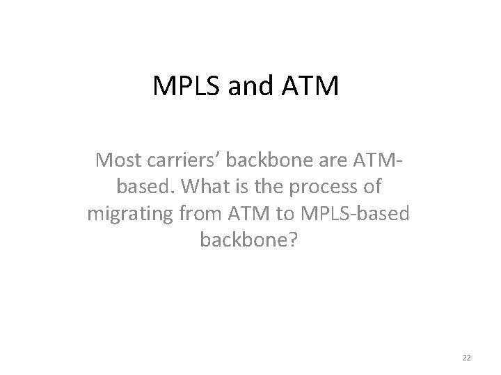 MPLS and ATM Most carriers’ backbone are ATMbased. What is the process of migrating