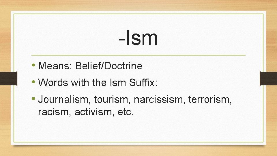 -Ism • Means: Belief/Doctrine • Words with the Ism Suffix: • Journalism, tourism, narcissism,