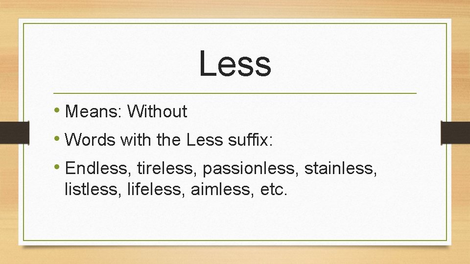 Less • Means: Without • Words with the Less suffix: • Endless, tireless, passionless,