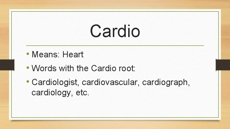 Cardio • Means: Heart • Words with the Cardio root: • Cardiologist, cardiovascular, cardiograph,
