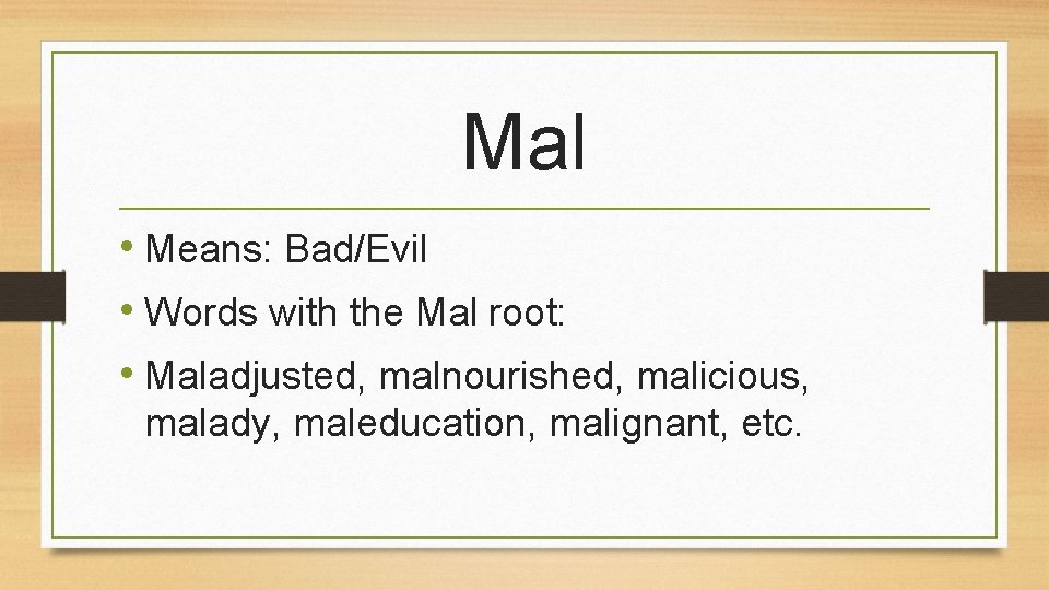 Mal • Means: Bad/Evil • Words with the Mal root: • Maladjusted, malnourished, malicious,