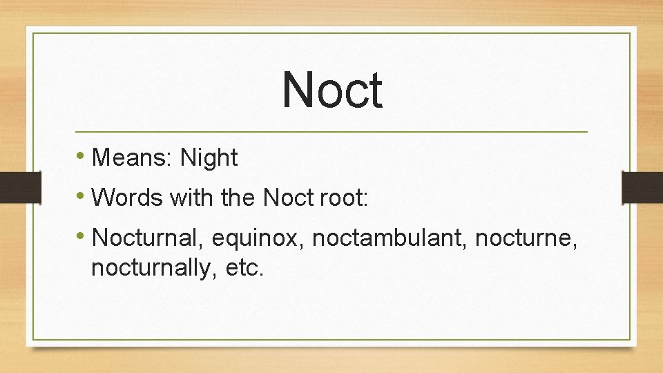 Noct • Means: Night • Words with the Noct root: • Nocturnal, equinox, noctambulant,