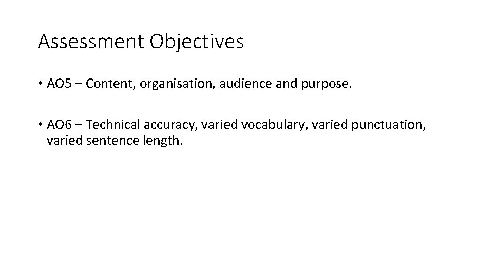 Assessment Objectives • AO 5 – Content, organisation, audience and purpose. • AO 6