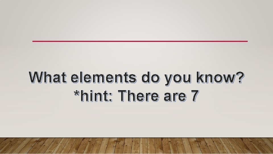 What elements do you know? *hint: There are 7 