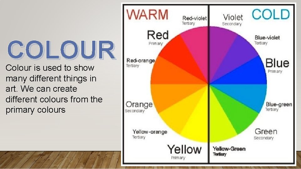 COLOUR Colour is used to show many different things in art. We can create