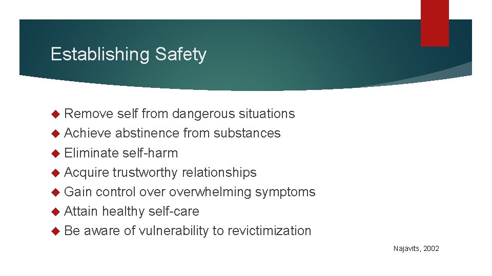 Establishing Safety Remove self from dangerous situations Achieve abstinence from substances Eliminate self-harm Acquire