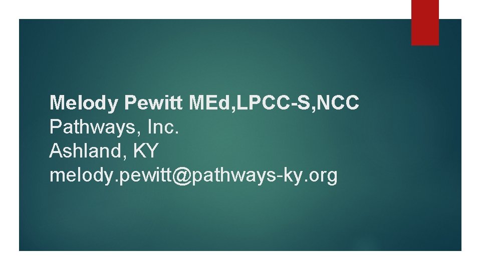 Melody Pewitt MEd, LPCC-S, NCC Pathways, Inc. Ashland, KY melody. pewitt@pathways-ky. org 
