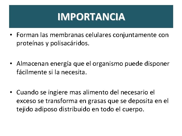 IMPORTANCIA • Forman las membranas celulares conjuntamente con proteínas y polisacáridos. • Almacenan energía