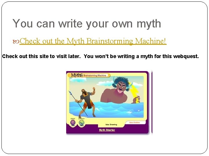 You can write your own myth Check out the Myth Brainstorming Machine! Check out