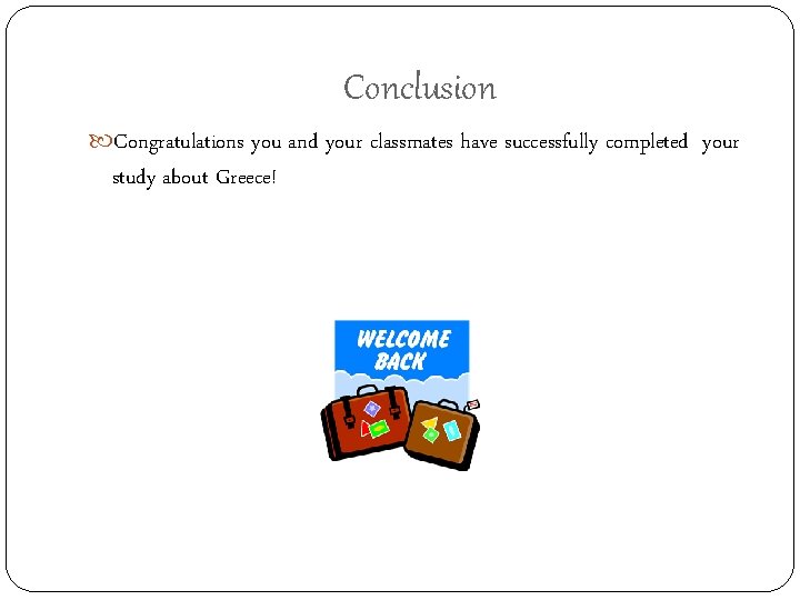 Conclusion Congratulations you and your classmates have successfully completed your study about Greece! 