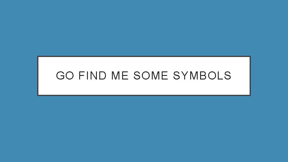 GO FIND ME SOME SYMBOLS 