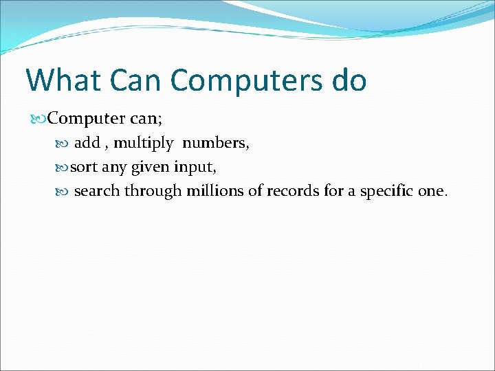 What Can Computers do Computer can; add , multiply numbers, sort any given input,